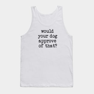 Would Your Dog Approve of That? Tank Top